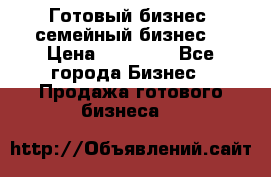 Готовый бизнес (семейный бизнес) › Цена ­ 10 000 - Все города Бизнес » Продажа готового бизнеса   